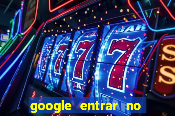 google entrar no jogo de c****